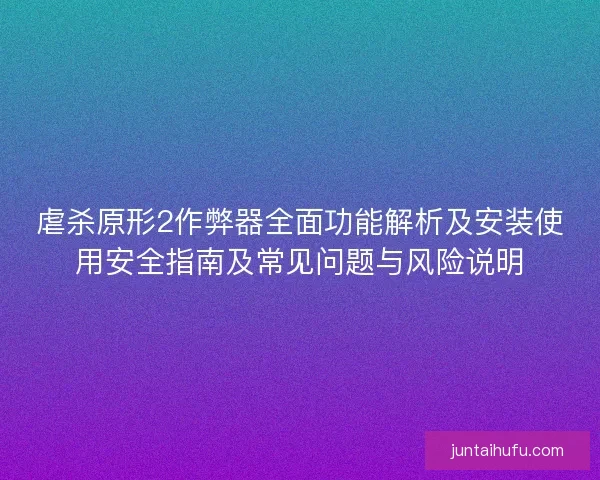 虐杀原形2作弊器全面功能解析及安装使用安全指南及常见问题与风险说明