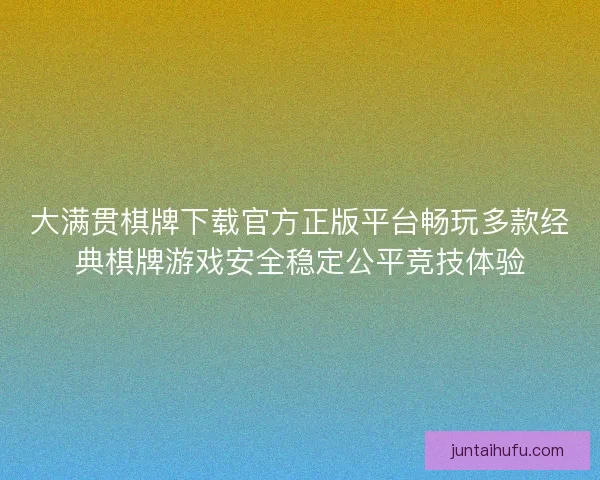 大满贯棋牌下载官方正版平台畅玩多款经典棋牌游戏安全稳定公平竞技体验